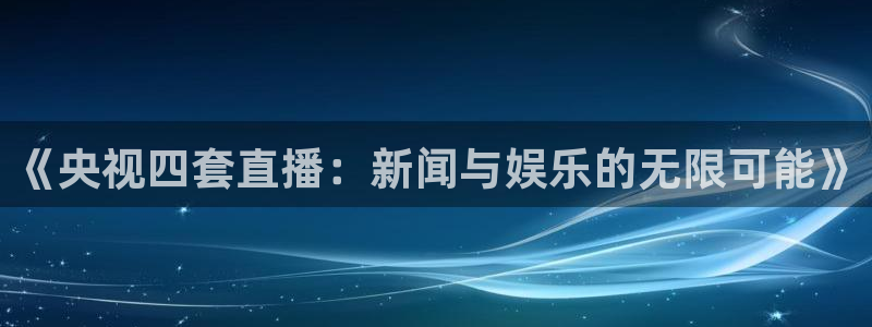 乐球 直播：《央视四套直播：新闻与娱乐的无限可能》