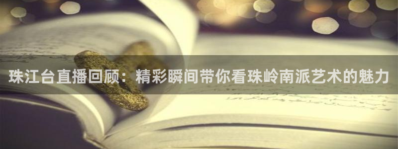 乐球直播nba免费高清直播：珠江台直播回顾：精彩瞬间带你看珠岭南派艺术的魅力