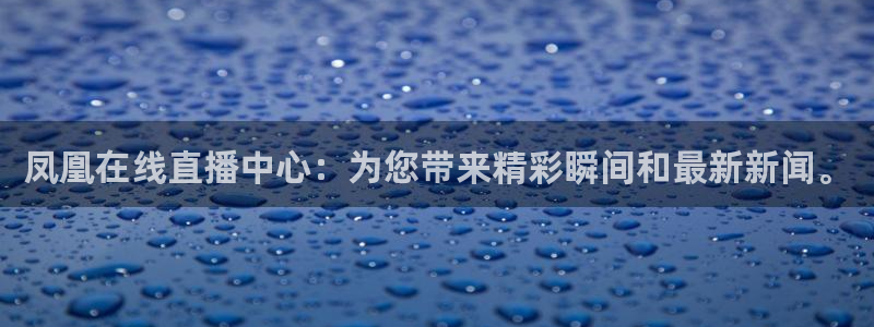 乐球直播今日nba免费高清直播：凤凰在线直播中心：为您带来精彩瞬间和最新新闻。