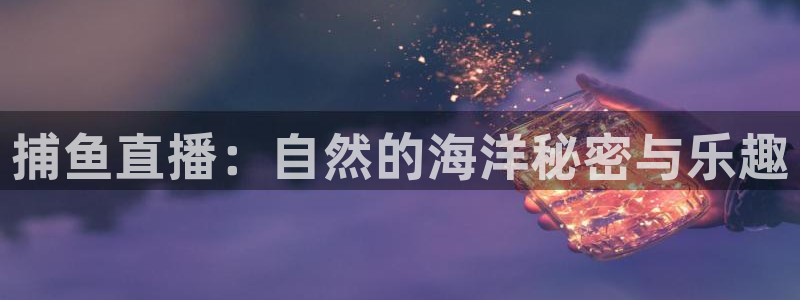 乐球体育在线直播高清：捕鱼直播：自然的海洋秘密与乐趣